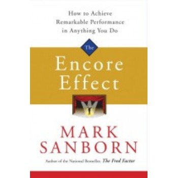 The Encore Effect: How to Achieve Remarkable Performance in Anything You Do Written by Mark Sanborn